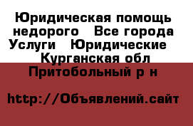 Юридическая помощь недорого - Все города Услуги » Юридические   . Курганская обл.,Притобольный р-н